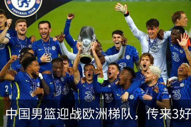 中国男篮迎战欧洲梯队，传来3好消息和1坏消息，杨瀚森确定出战